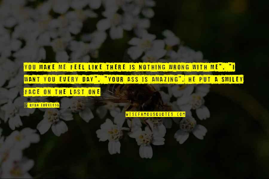 You Make Me Feel Quotes By Ryan Loveless: You make me feel like there is nothing You Make Me Feel Quotes By Ryan Loveless: You make me feel like there is nothing