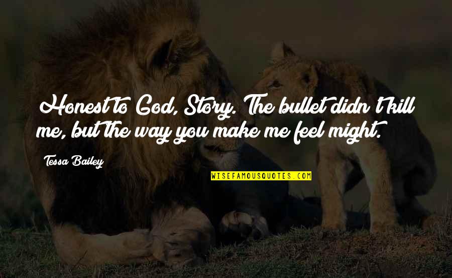 You Make Me Feel Quotes By Tessa Bailey: Honest to God, Story. The bullet didn't kill