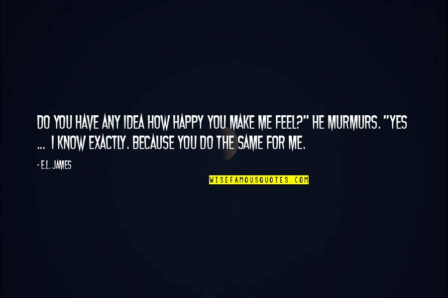 You Make Me Feel So Happy Quotes By E.L. James: Do you have any idea how happy you