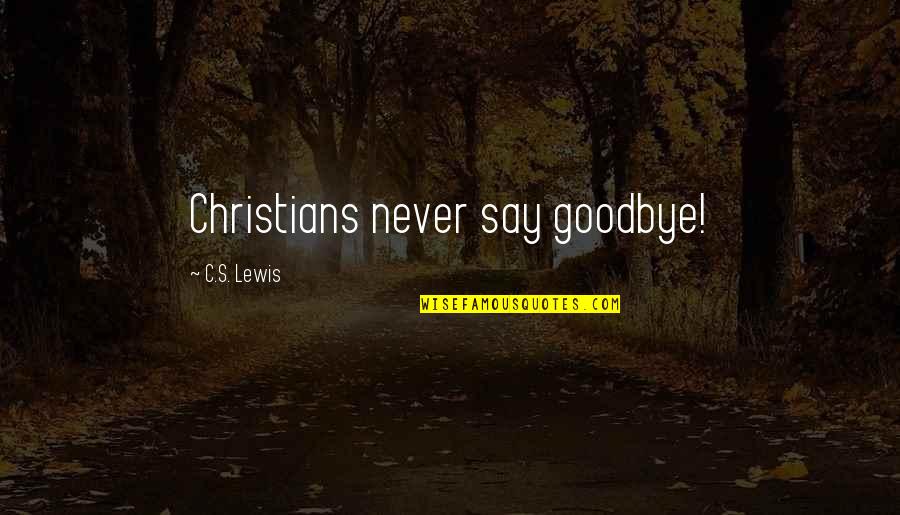 You Make Me Feel So Loved Quotes By C.S. Lewis: Christians never say goodbye! You Make Me Feel So Loved Quotes By C.S. Lewis: Christians never say goodbye!