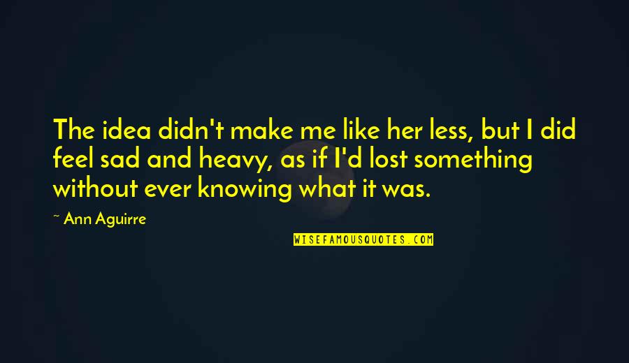 You Make Me Feel So Sad Quotes By Ann Aguirre: The idea didn't make me like her less,