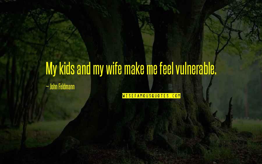 You Make Me Feel Vulnerable Quotes By John Feldmann: My kids and my wife make me feel