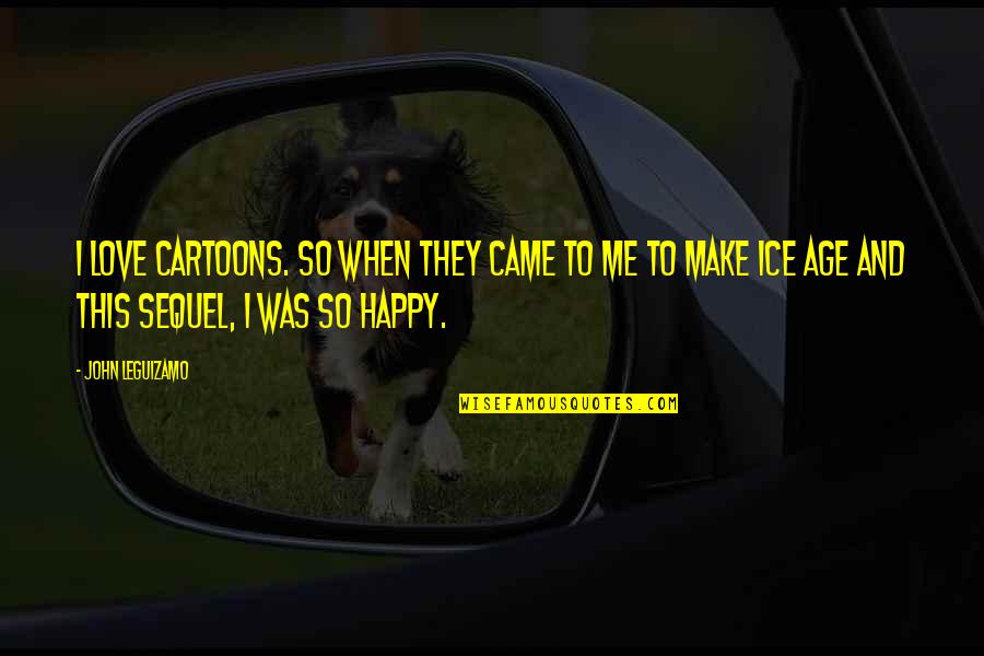 You Make Me Happy I Love You Quotes By John Leguizamo: I love cartoons. So when they came to You Make Me Happy I Love You Quotes By John Leguizamo: I love cartoons. So when they came to