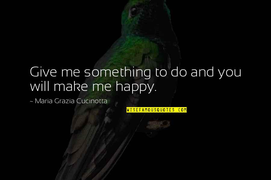 You Make Me Happy Quotes By Maria Grazia Cucinotta: Give me something to do and you will