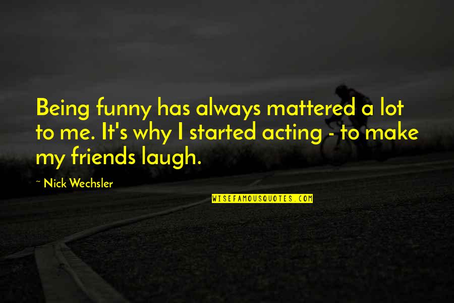 You Make Me Laugh Funny Quotes By Nick Wechsler: Being funny has always mattered a lot to
