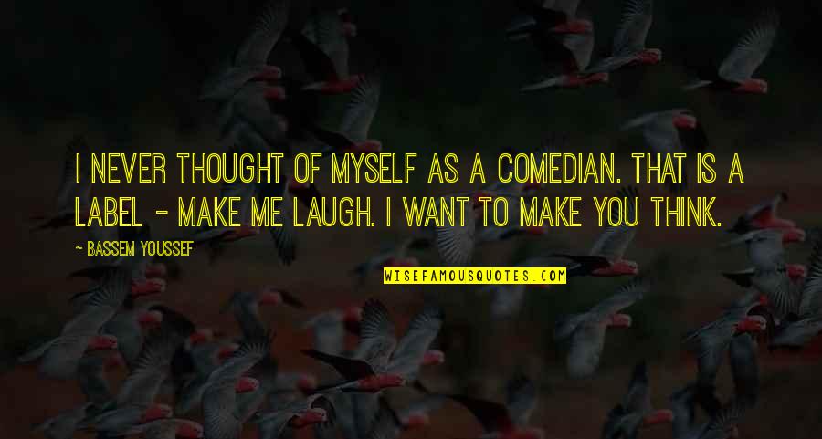You Make Me Laugh Quotes By Bassem Youssef: I never thought of myself as a comedian. You Make Me Laugh Quotes By Bassem Youssef: I never thought of myself as a comedian.