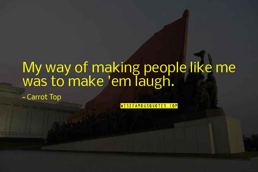 You Make Me Laugh Quotes By Carrot Top: My way of making people like me was