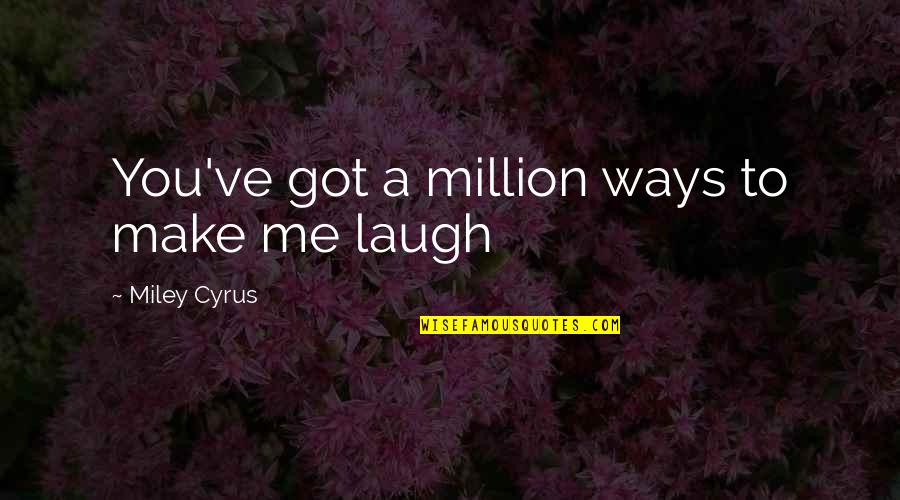 You Make Me Laugh Quotes By Miley Cyrus: You've got a million ways to make me You Make Me Laugh Quotes By Miley Cyrus: You've got a million ways to make me