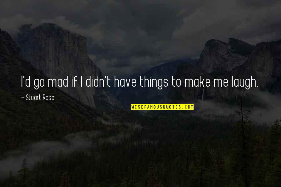 You Make Me Laugh Quotes By Stuart Rose: I'd go mad if I didn't have things You Make Me Laugh Quotes By Stuart Rose: I'd go mad if I didn't have things