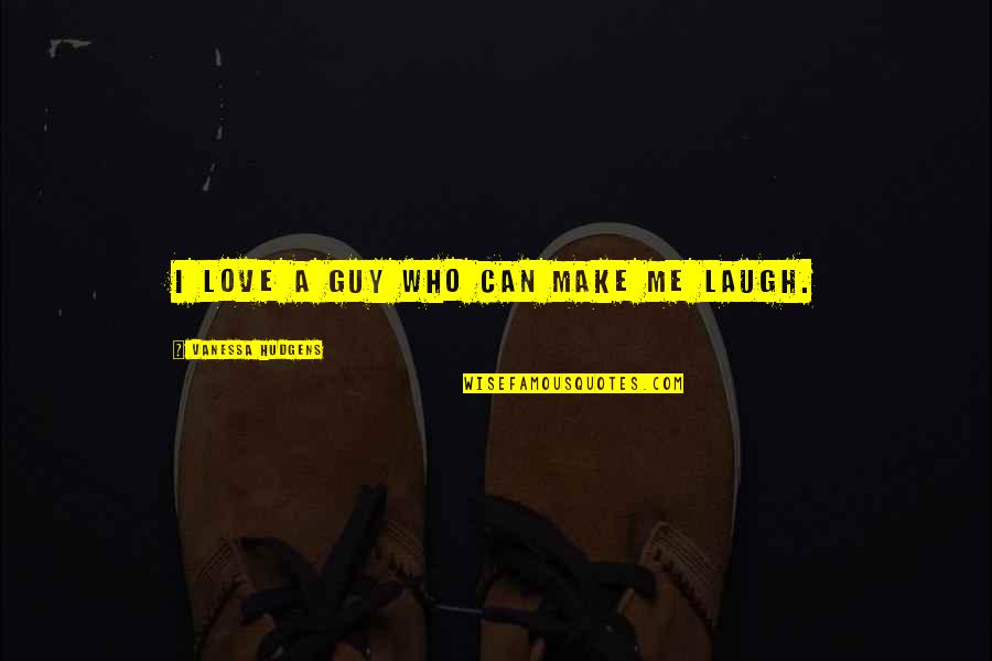 You Make Me Laugh Quotes By Vanessa Hudgens: I love a guy who can make me You Make Me Laugh Quotes By Vanessa Hudgens: I love a guy who can make me