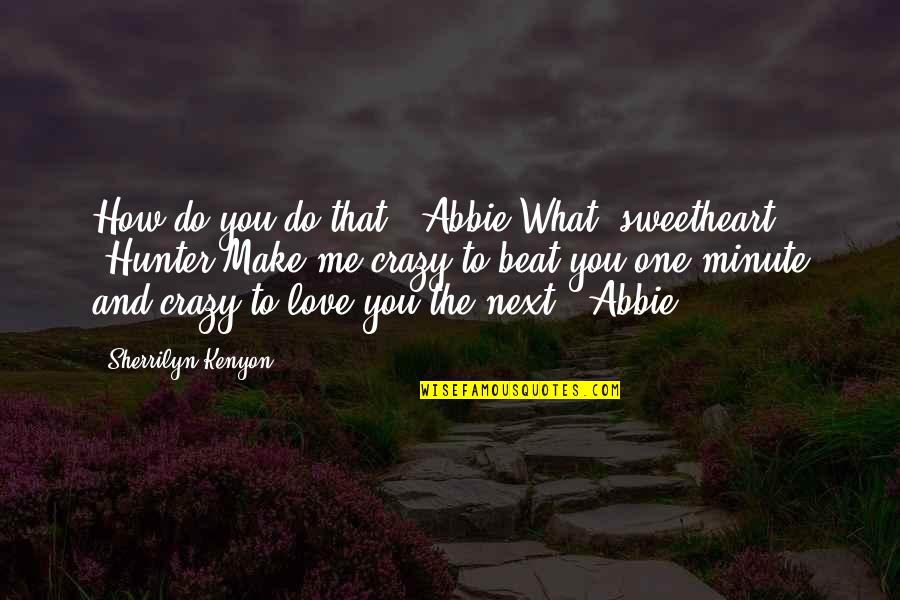 You Make Me Love Quotes By Sherrilyn Kenyon: How do you do that? (Abbie)What, sweetheart? (Hunter)Make