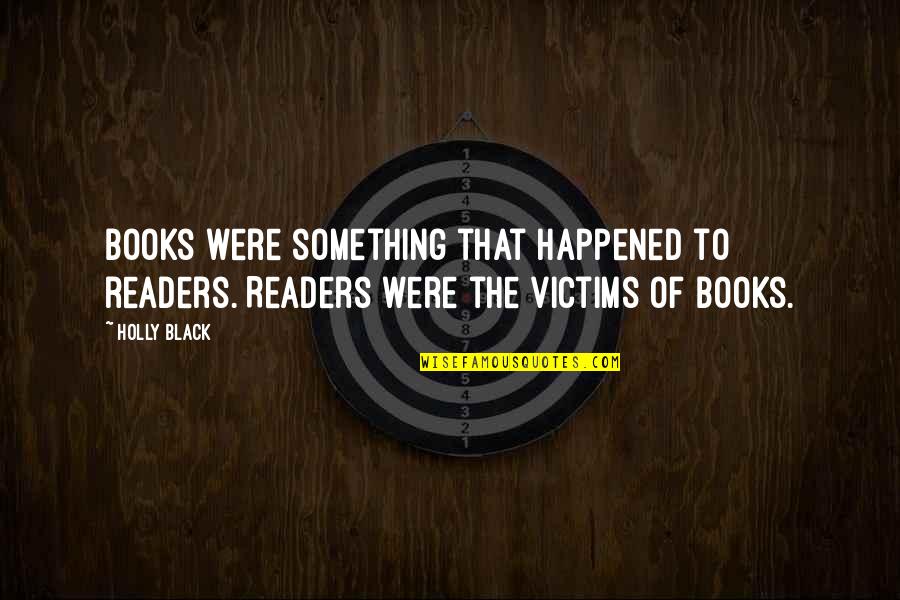 You Make Me Melt Quotes By Holly Black: Books were something that happened to readers. Readers