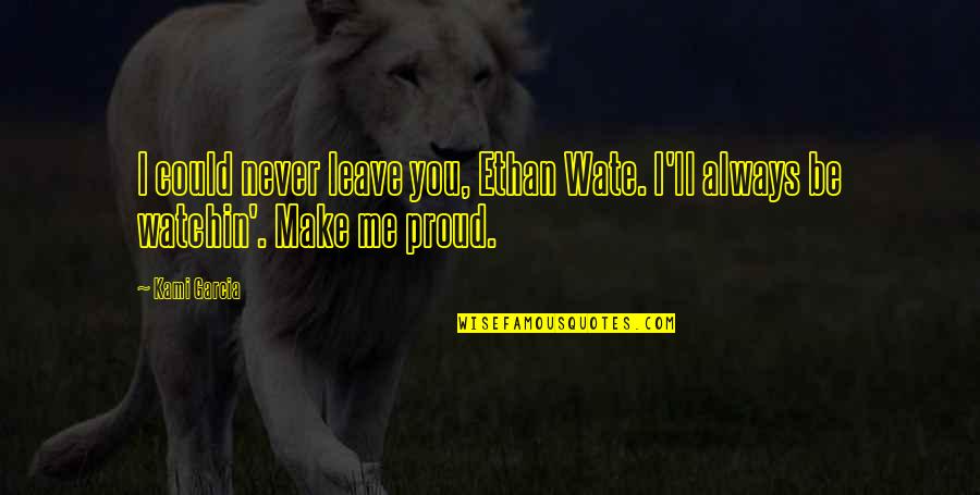 You Make Me Proud Quotes By Kami Garcia: I could never leave you, Ethan Wate. I'll