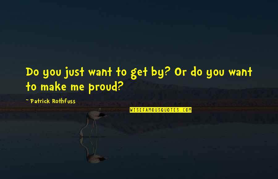You Make Me Proud Quotes By Patrick Rothfuss: Do you just want to get by? Or