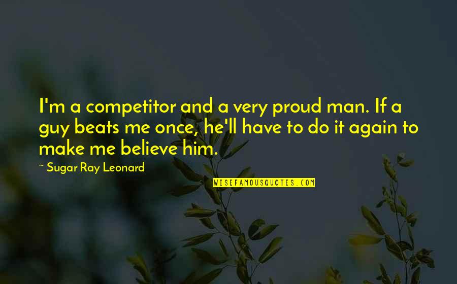 You Make Me Proud Quotes By Sugar Ray Leonard: I'm a competitor and a very proud man.