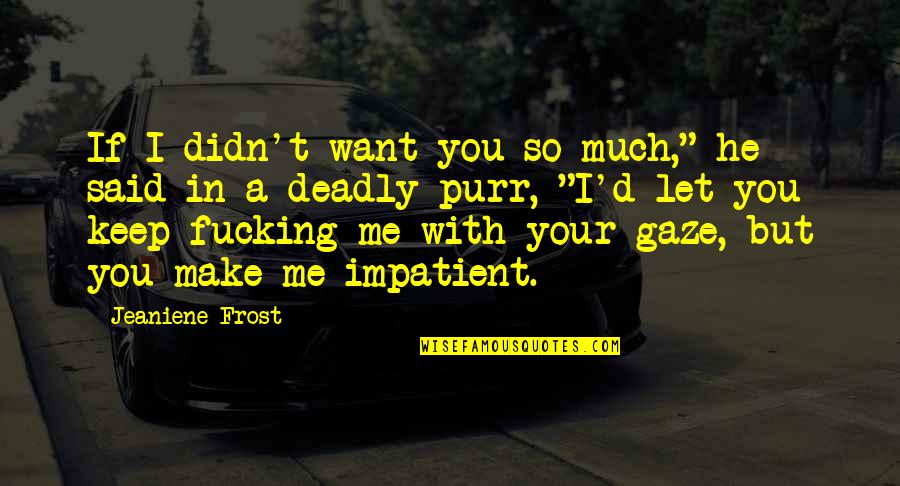 You Make Me Purr Quotes By Jeaniene Frost: If I didn't want you so much," he