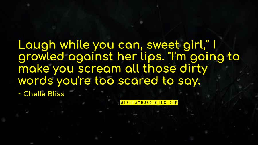 You Make Me Scared Quotes By Chelle Bliss: Laugh while you can, sweet girl," I growled