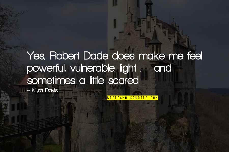 You Make Me Scared Quotes By Kyra Davis: Yes, Robert Dade does make me feel powerful,