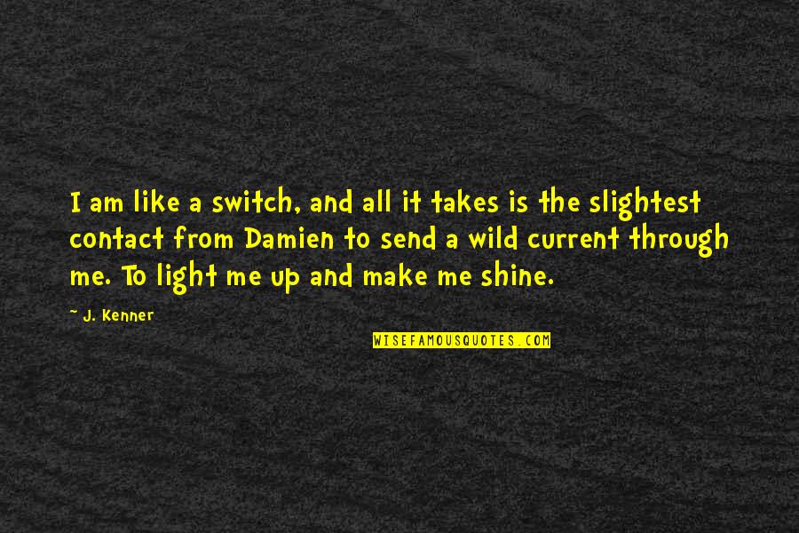 You Make Me Shine Quotes By J. Kenner: I am like a switch, and all it