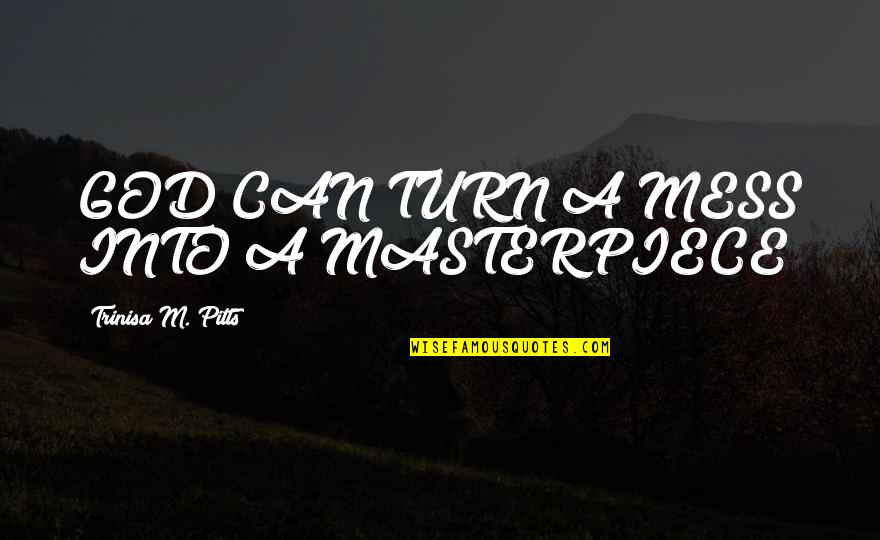 You Make Me Sick Movie Quotes By Trinisa M. Pitts: GOD CAN TURN A MESS INTO A MASTERPIECE! You Make Me Sick Movie Quotes By Trinisa M. Pitts: GOD CAN TURN A MESS INTO A MASTERPIECE!