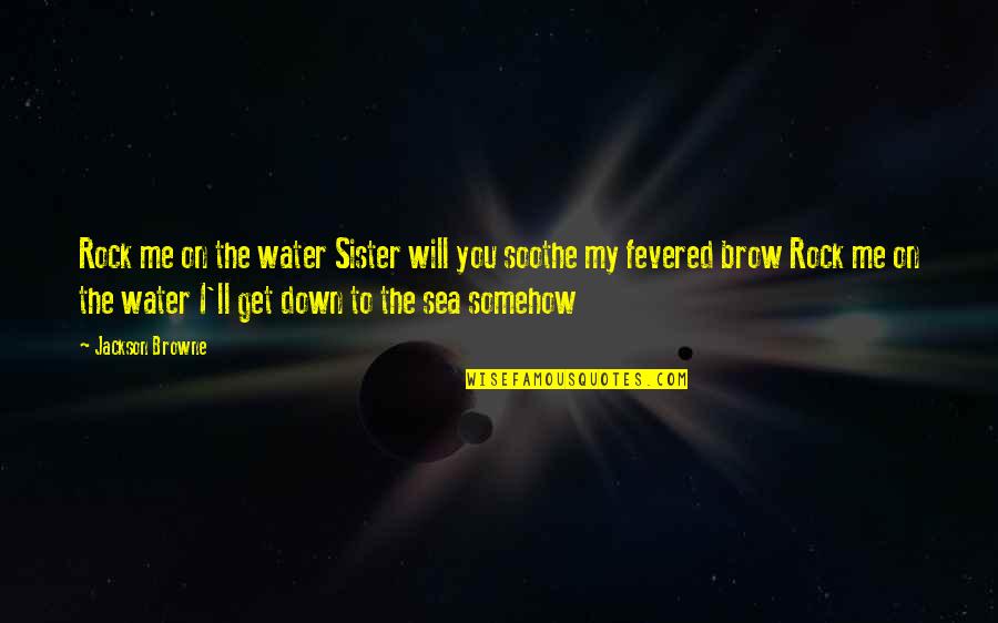 You Make Me Smile Laugh Quotes By Jackson Browne: Rock me on the water Sister will you You Make Me Smile Laugh Quotes By Jackson Browne: Rock me on the water Sister will you