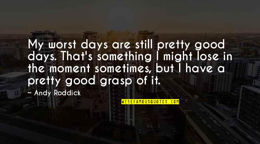 You Make Me The Happiest Person Quotes By Andy Roddick: My worst days are still pretty good days.