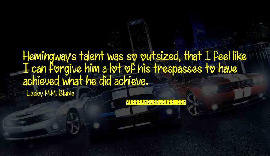 You Make Me Tingle Quotes By Lesley M.M. Blume: Hemingway's talent was so outsized, that I feel You Make Me Tingle Quotes By Lesley M.M. Blume: Hemingway's talent was so outsized, that I feel