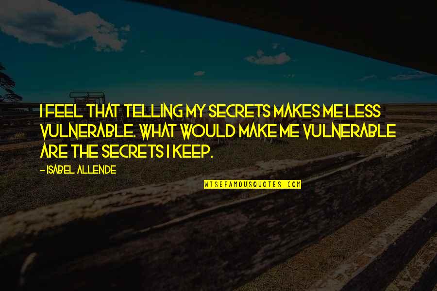 You Make Me Vulnerable Quotes By Isabel Allende: I feel that telling my secrets makes me