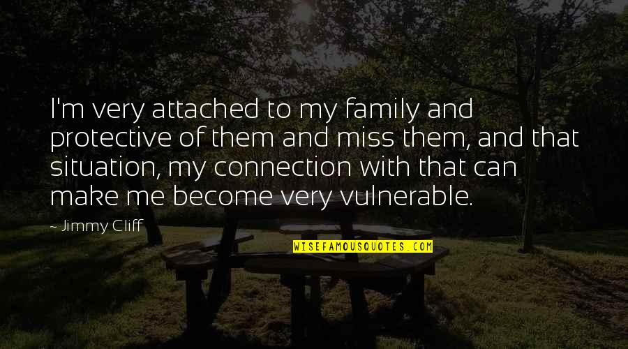 You Make Me Vulnerable Quotes By Jimmy Cliff: I'm very attached to my family and protective