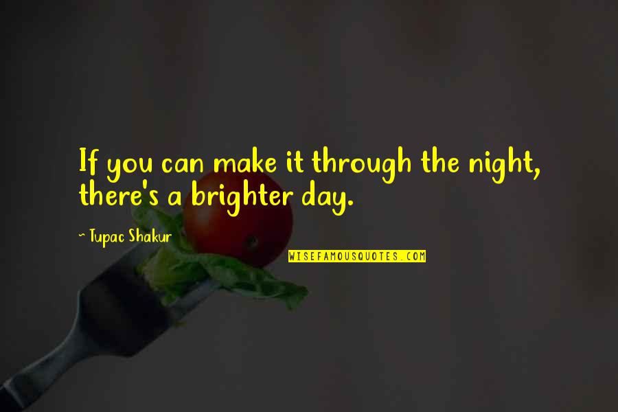 You Make My Day Brighter Quotes By Tupac Shakur: If you can make it through the night,