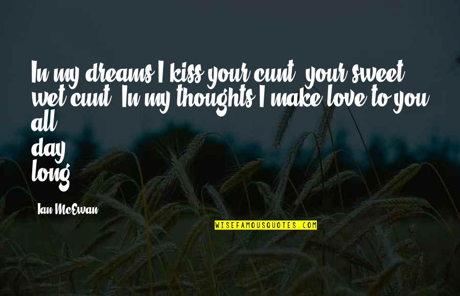 You Make My Day Love Quotes By Ian McEwan: In my dreams I kiss your cunt, your You Make My Day Love Quotes By Ian McEwan: In my dreams I kiss your cunt, your