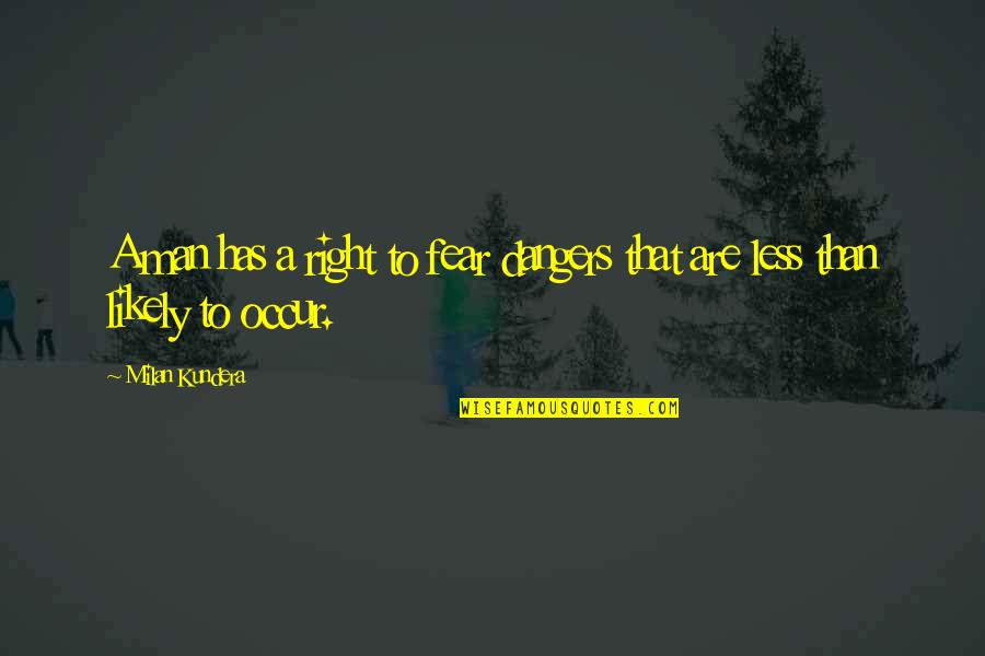 You Make My Heart Feel Quotes By Milan Kundera: A man has a right to fear dangers