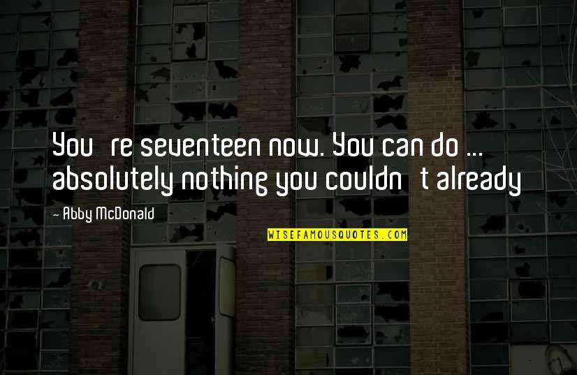 You Make My Life Amazing Quotes By Abby McDonald: You're seventeen now. You can do ... absolutely