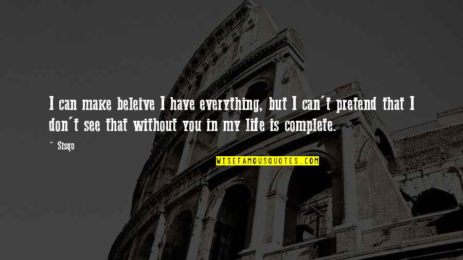 You Make My Life Complete Quotes By Sisqo: I can make beleive I have everything, but