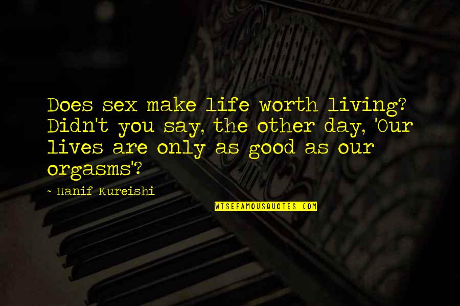 You Make My Life Worth Living Quotes By Hanif Kureishi: Does sex make life worth living? Didn't you
