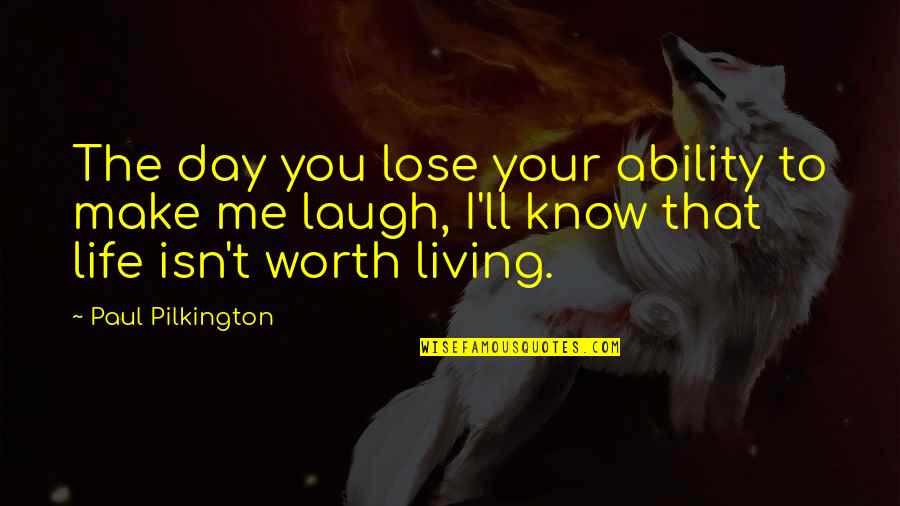 You Make My Life Worth Living Quotes By Paul Pilkington: The day you lose your ability to make