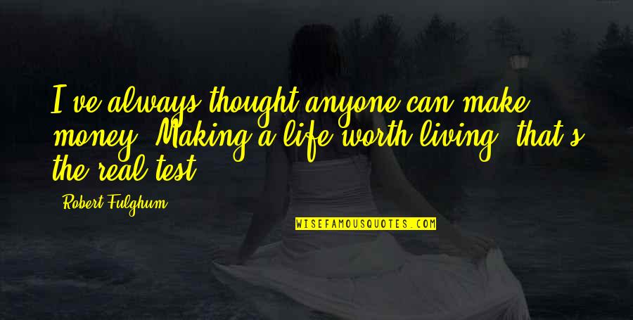 You Make My Life Worth Living Quotes By Robert Fulghum: I've always thought anyone can make money. Making