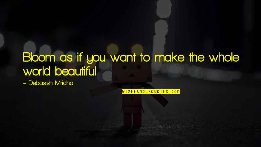 You Make My World Beautiful Quotes By Debasish Mridha: Bloom as if you want to make the