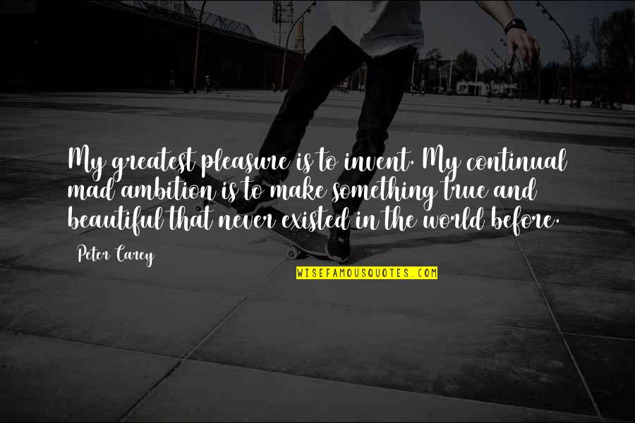 You Make My World Beautiful Quotes By Peter Carey: My greatest pleasure is to invent. My continual