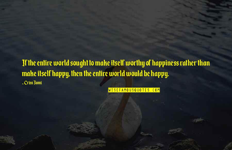 You Make My World Happy Quotes By Criss Jami: If the entire world sought to make itself
