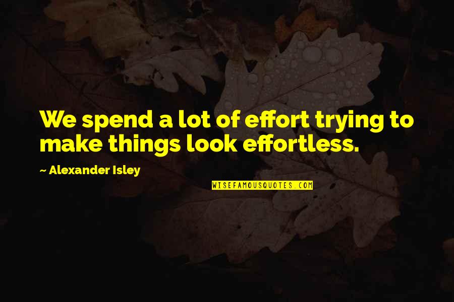 You Make No Effort Quotes By Alexander Isley: We spend a lot of effort trying to You Make No Effort Quotes By Alexander Isley: We spend a lot of effort trying to