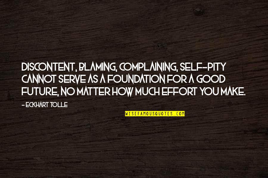 You Make No Effort Quotes By Eckhart Tolle: Discontent, blaming, complaining, self-pity cannot serve as a You Make No Effort Quotes By Eckhart Tolle: Discontent, blaming, complaining, self-pity cannot serve as a