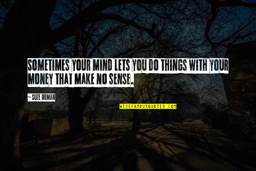 You Make No Sense Quotes By Suze Orman: Sometimes your mind lets you do things with