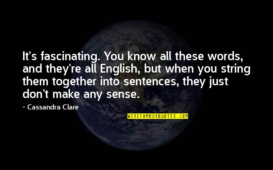 You Make Sense Quotes By Cassandra Clare: It's fascinating. You know all these words, and You Make Sense Quotes By Cassandra Clare: It's fascinating. You know all these words, and