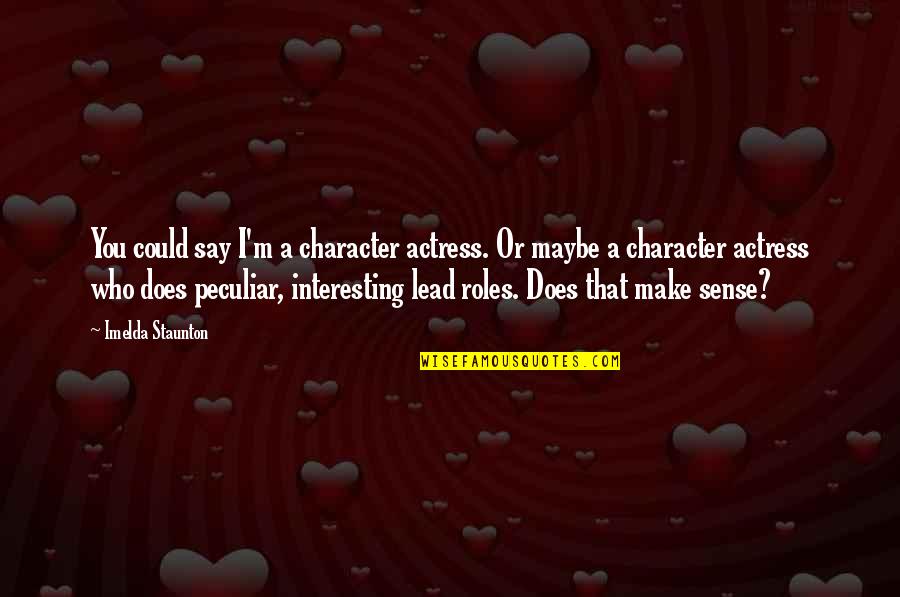 You Make Sense Quotes By Imelda Staunton: You could say I'm a character actress. Or You Make Sense Quotes By Imelda Staunton: You could say I'm a character actress. Or