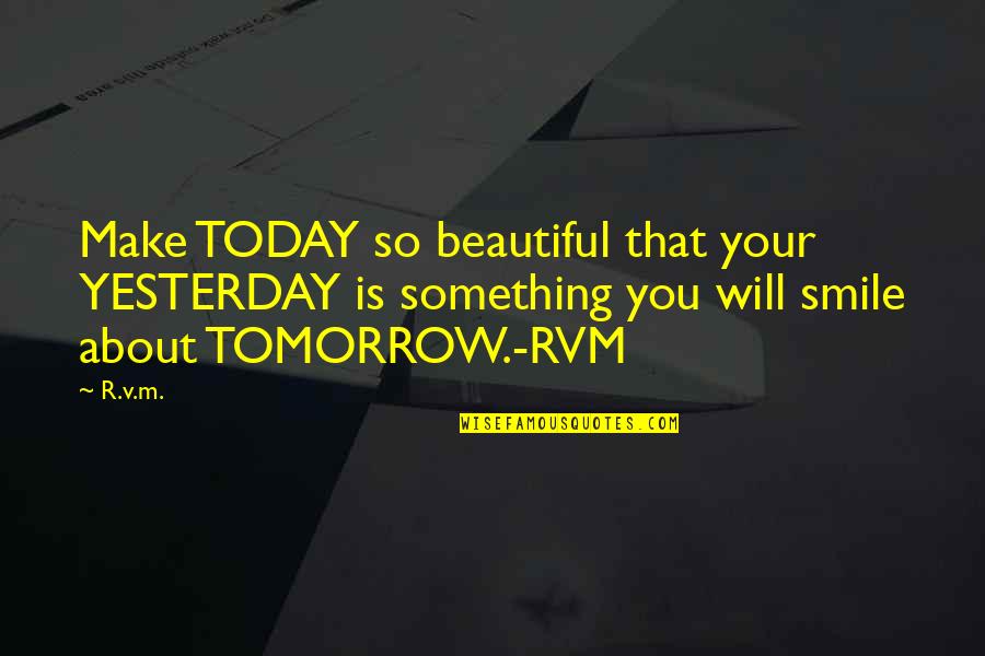 You Make Smile Quotes By R.v.m.: Make TODAY so beautiful that your YESTERDAY is