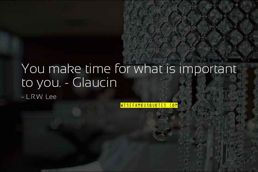 You Make Time For What's Important Quotes By L.R.W. Lee: You make time for what is important to