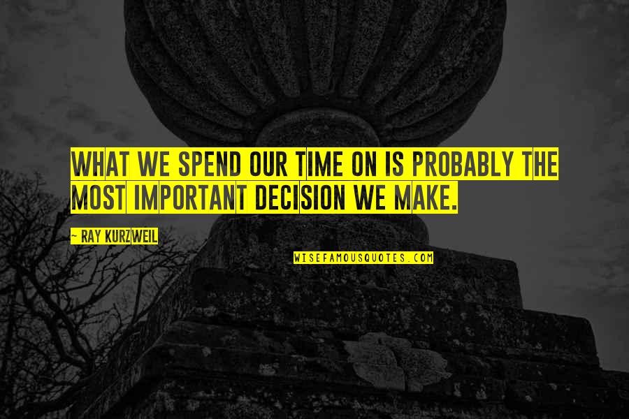 You Make Time What's Important Quotes By Ray Kurzweil: What we spend our time on is probably