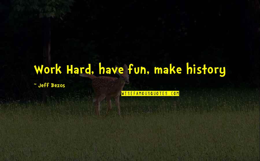 You Make Work Fun Quotes By Jeff Bezos: Work Hard, have fun, make history