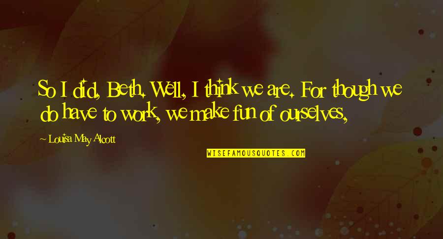 You Make Work Fun Quotes By Louisa May Alcott: So I did, Beth. Well, I think we